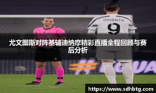 熊猫体育：尤文图斯对阵基辅迪纳摩精彩直播全程回顾与赛后分析