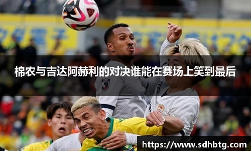 熊猫体育：棉农与吉达阿赫利的对决谁能在赛场上笑到最后