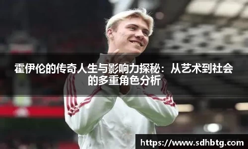 熊猫体育：霍伊伦的传奇人生与影响力探秘：从艺术到社会的多重角色分析