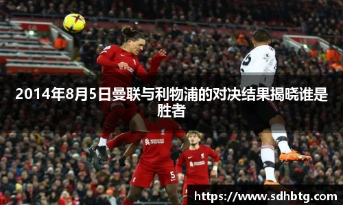 熊猫体育：2014年8月5日曼联与利物浦的对决结果揭晓谁是胜者