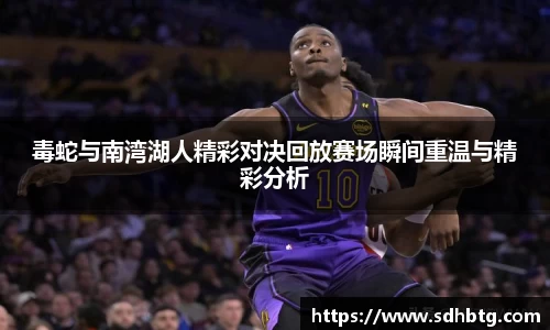 熊猫体育：毒蛇与南湾湖人精彩对决回放赛场瞬间重温与精彩分析