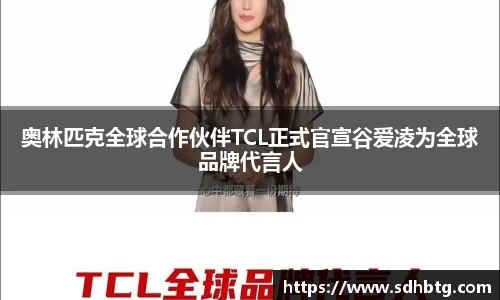 熊猫体育：奥林匹克全球合作伙伴TCL正式官宣谷爱凌为全球品牌代言人